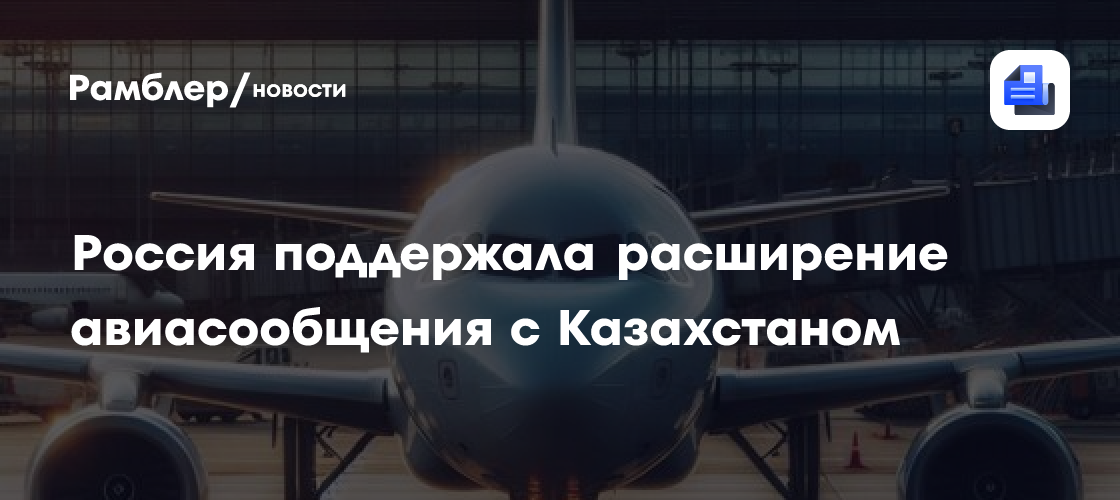Россия поддержала расширение авиасообщения с Казахстаном