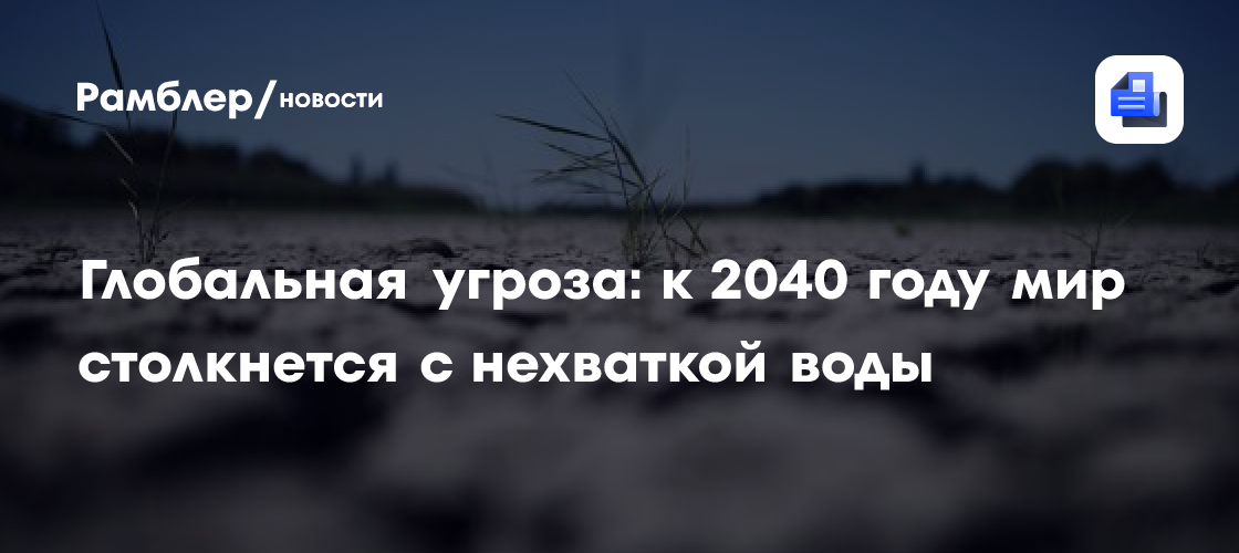 Глобальная угроза: к 2040 году мир столкнется с нехваткой воды