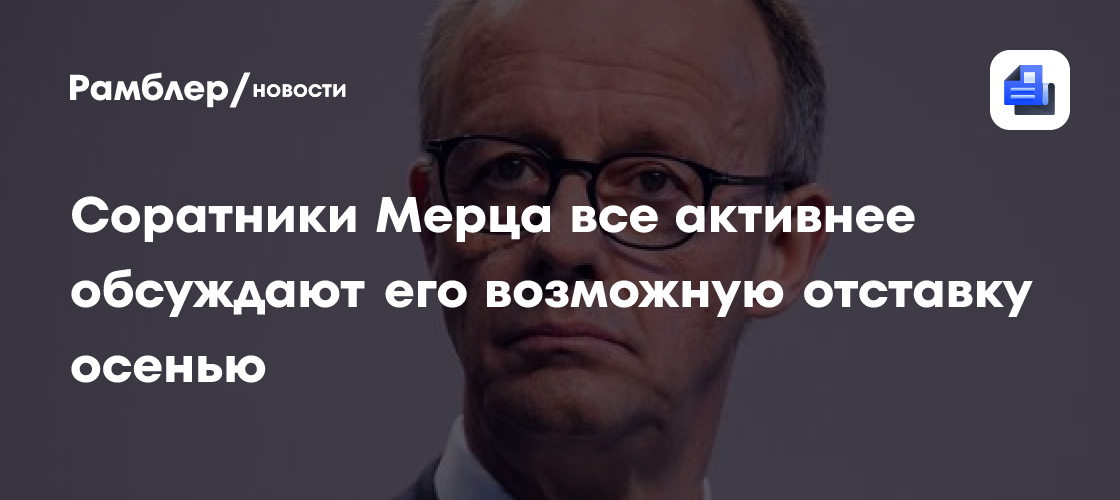 Politico: соратники Мерца все активнее обсуждают его возможную отставку осенью
