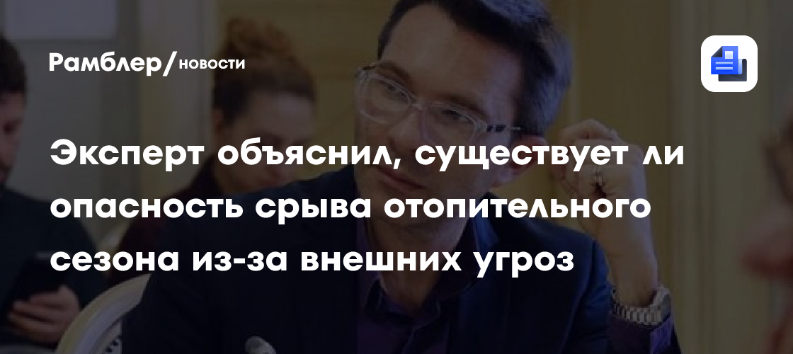 Эксперт объяснил, существует ли опасность срыва отопительного сезона из-за внешних угроз