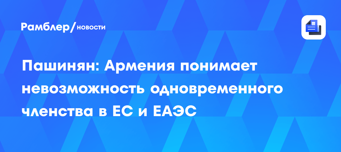 Пашинян заявил, что Армения не может одновременно быть в ЕАЭС и ЕС