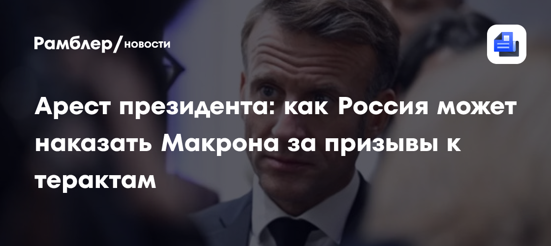 Арест президента: как Россия может наказать Макрона за призывы к терактам