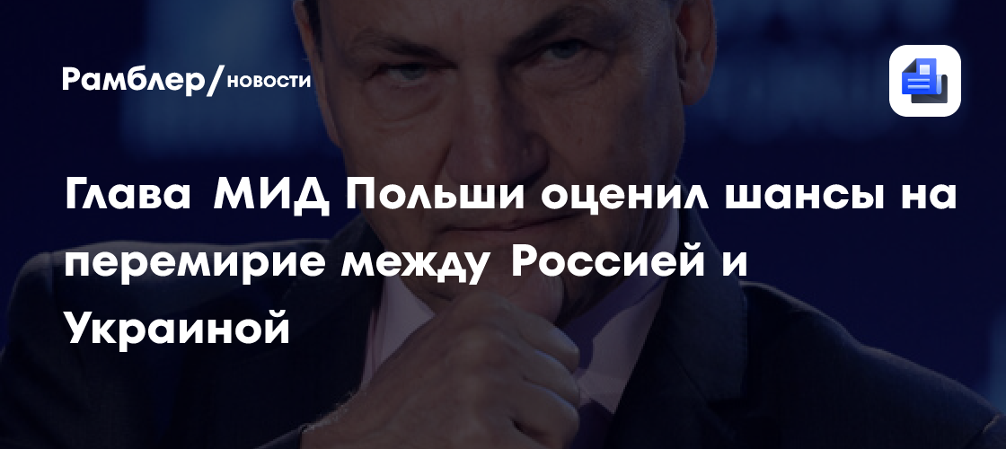 Глава МИД Польши оценил шансы на перемирие между Россией и Украиной