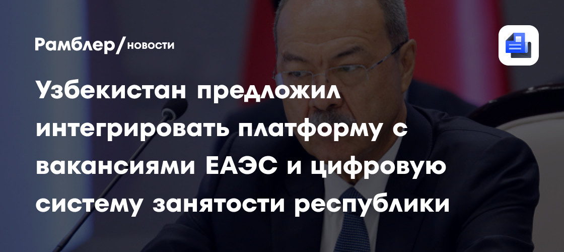 Узбекистан предложил интегрировать платформу с вакансиями ЕАЭС и цифровую систему занятости республики