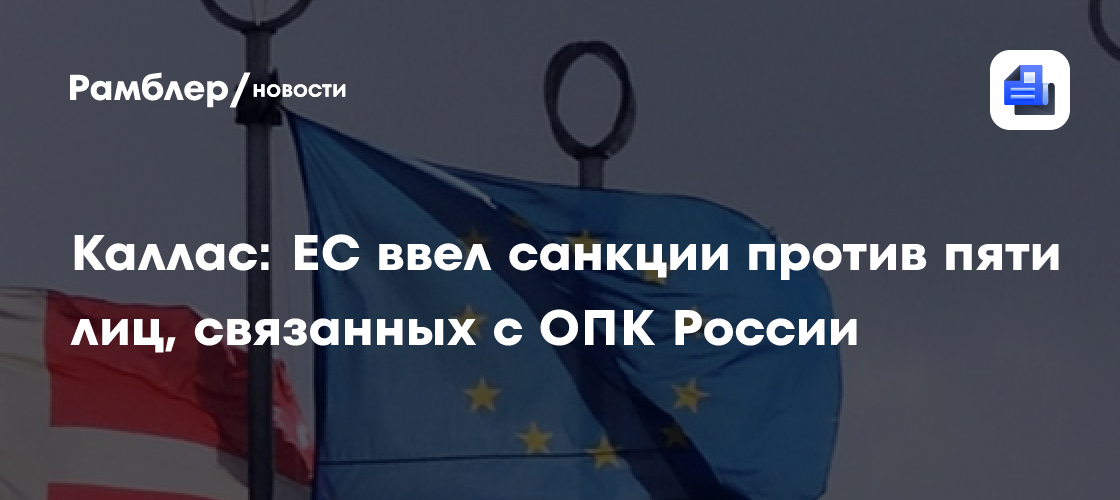 Каллас: ЕС ввел санкции против пяти лиц, связанных с ОПК России