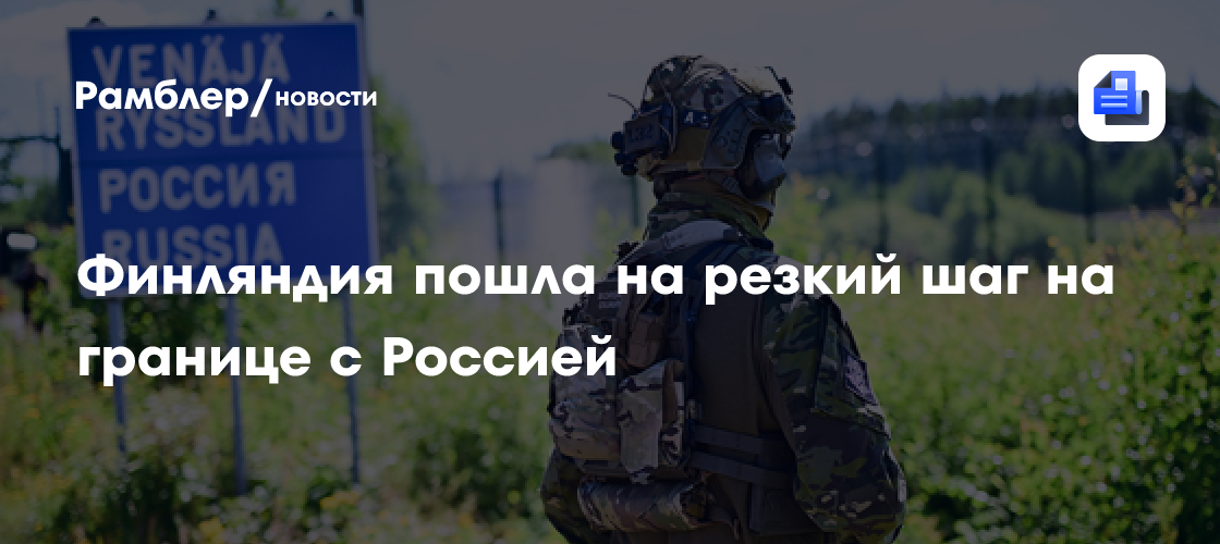 Финляндия пошла на резкий шаг на границе с Россией