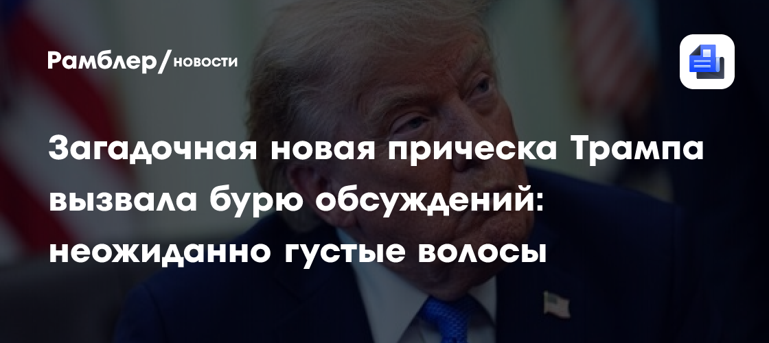 Загадочная новая прическа Трампа вызвала бурю обсуждений: неожиданно густые волосы