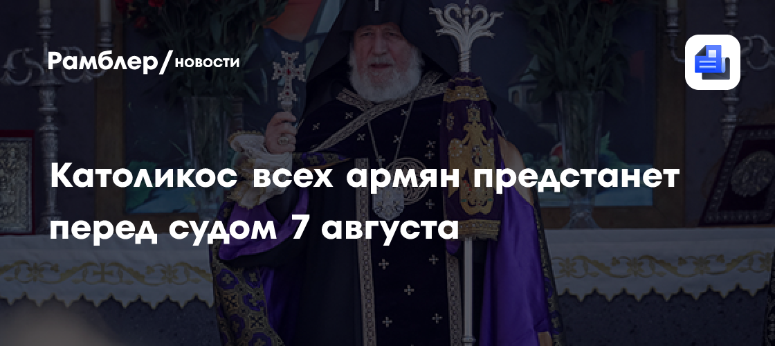 Католикос всех армян предстанет перед судом 7 августа