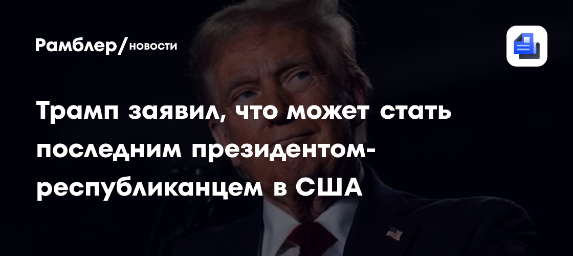 Трамп заявил, что может стать последним президентом-республиканцем в США