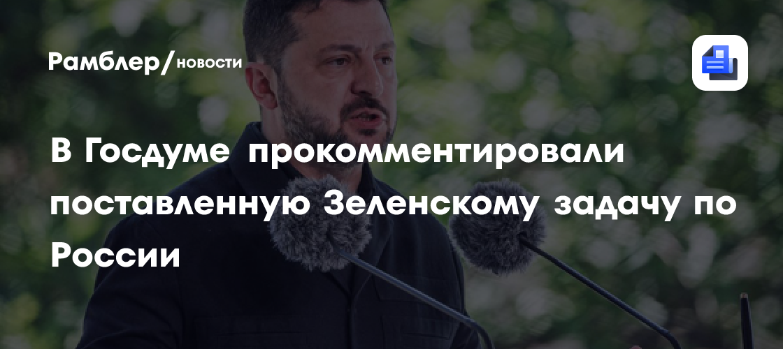 В Госдуме прокомментировали поставленную Зеленскому задачу по России