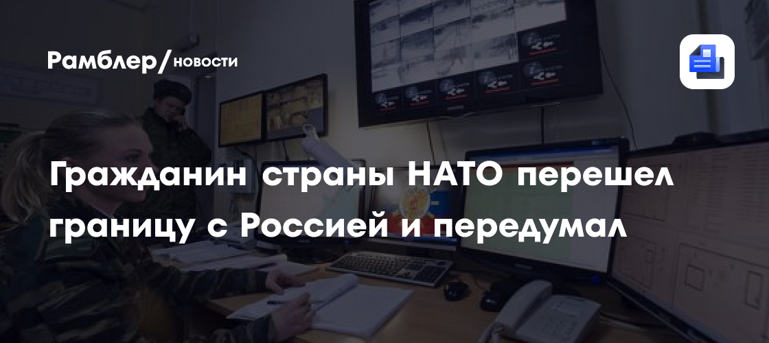 Гражданин страны НАТО перешел границу с Россией и передумал