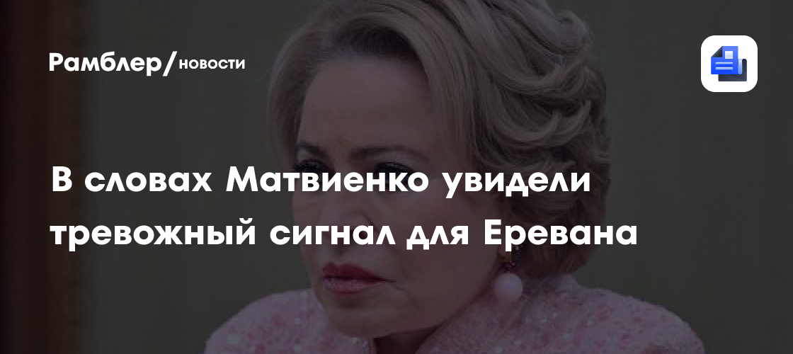 В словах Матвиенко увидели тревожный сигнал для Еревана