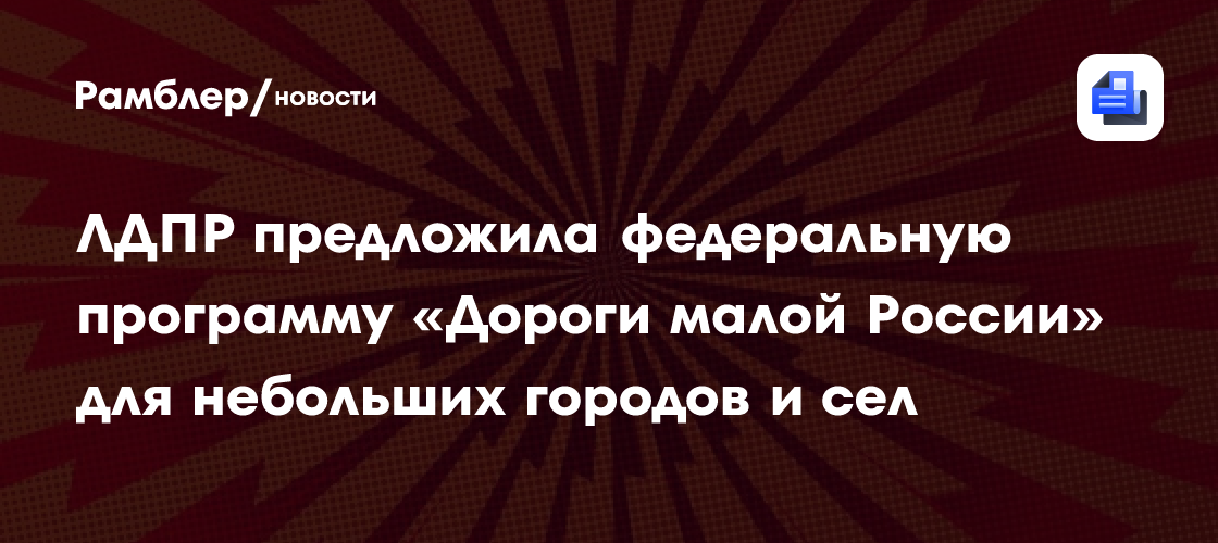 ЛДПР предложила федеральную программу «Дороги малой России» для небольших городов и сел