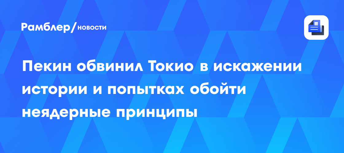 Пекин обвинил Токио в искажении истории и попытках обойти неядерные принципы