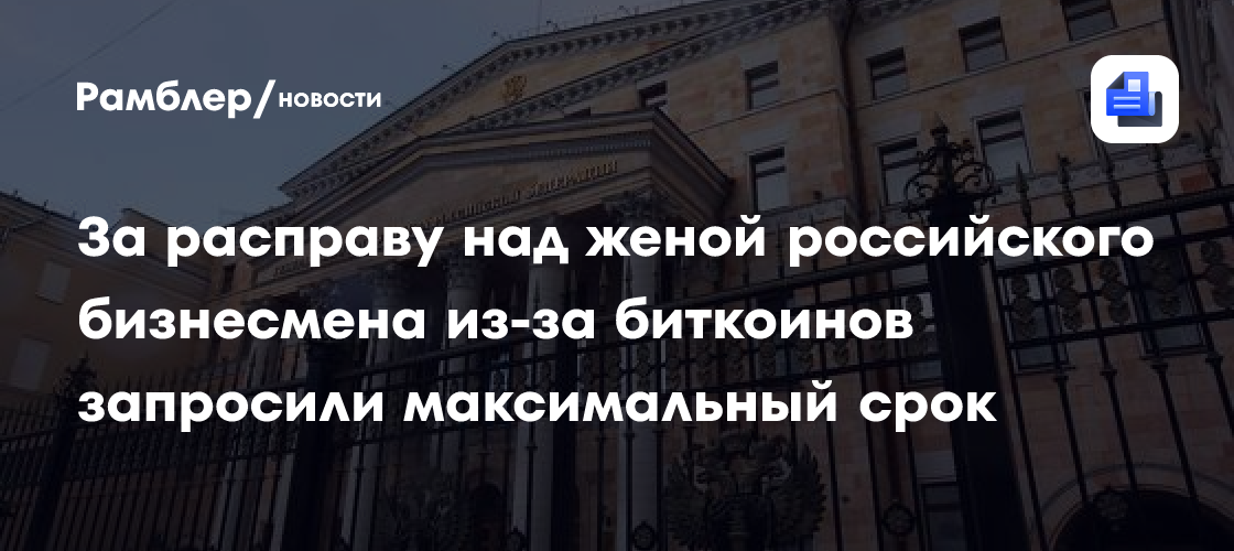 За расправу над женой российского бизнесмена из-за биткоинов запросили максимальный срок