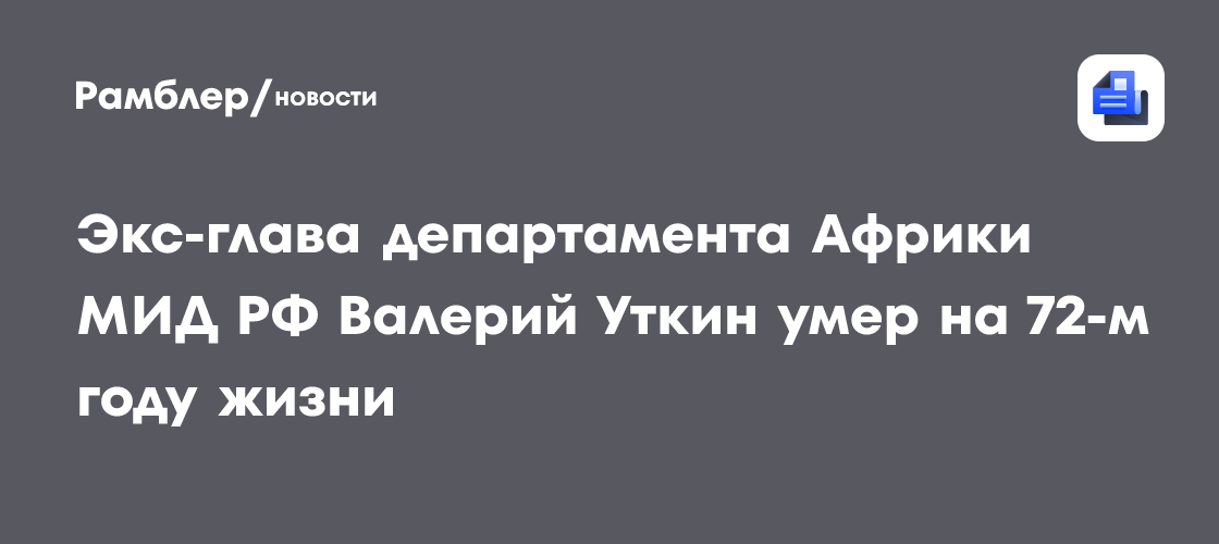 Экс-глава департамента Африки МИД РФ Валерий Уткин умер на 72-м году жизни