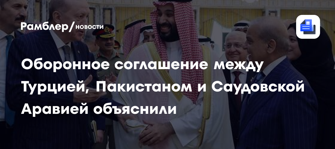 Оборонное соглашение между Турцией, Пакистаном и Саудовской Аравией объяснили