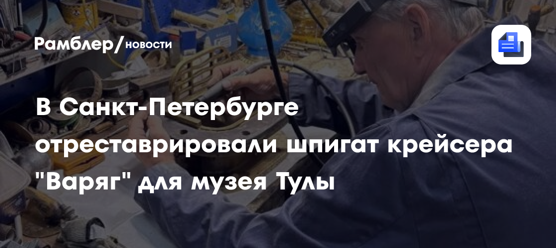 В Санкт-Петербурге отреставрировали шпигат крейсера "Варяг" для музея Тулы