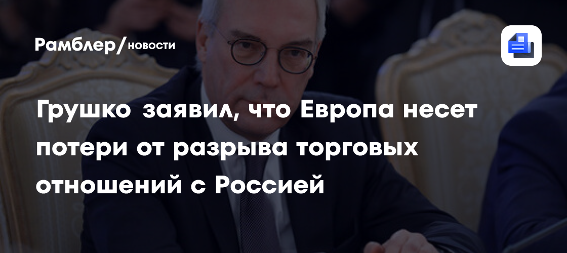 Грушко заявил, что Европа несет потери от разрыва торговых отношений с Россией