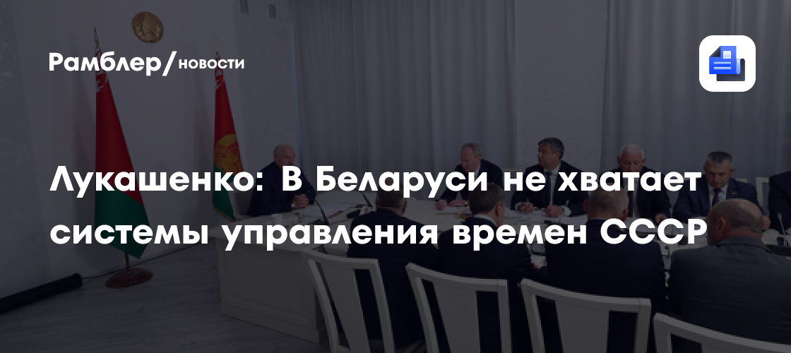 Лукашенко: В Беларуси не хватает системы управления времен СССР