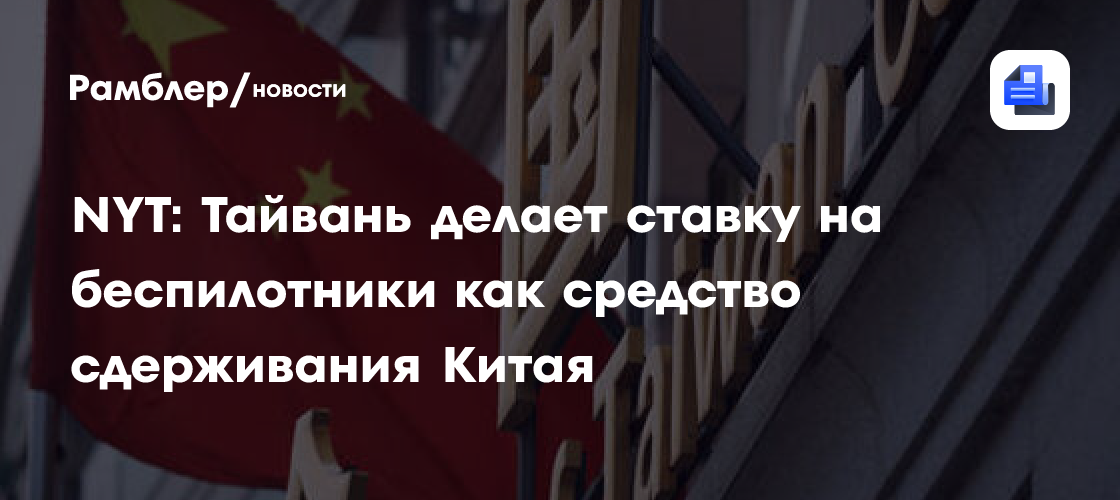 NYT: Тайвань делает ставку на беспилотники как средство сдерживания Китая