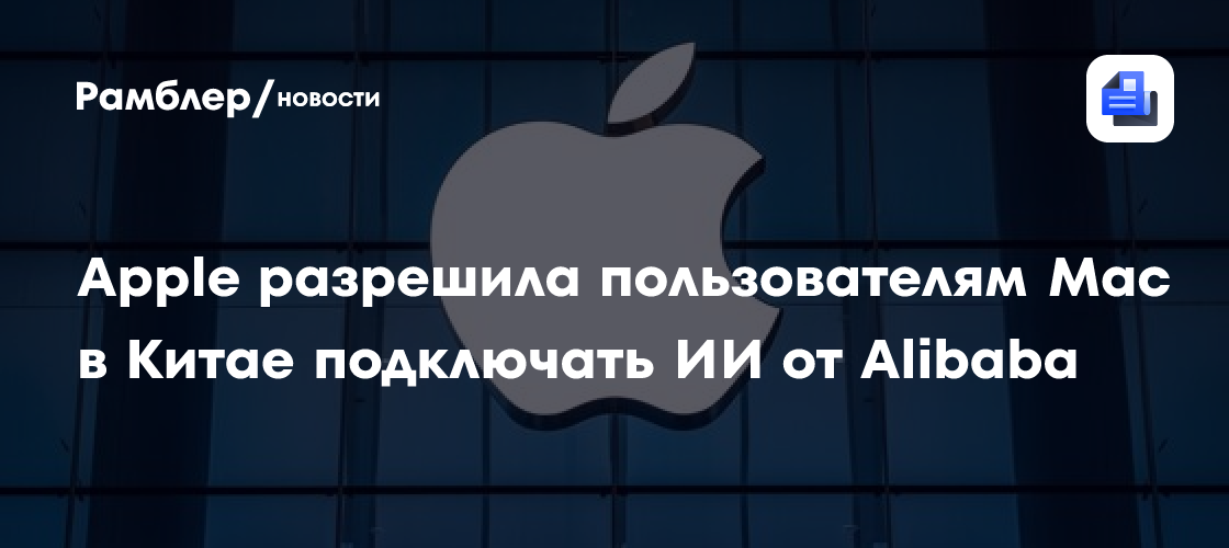 Apple разрешила пользователям Mac в Китае подключать ИИ от Alibaba
