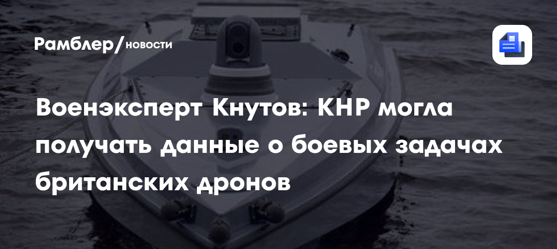 Военэксперт Кнутов: КНР могла получать данные о боевых задачах британских дронов