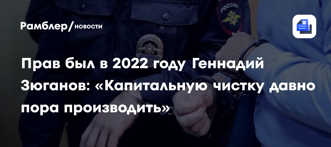 Прав был в 2022 году Геннадий Зюганов: «Капитальную чистку давно пора производить»