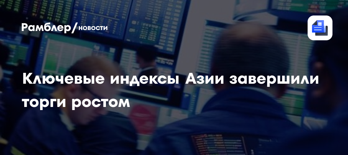 Ключевые индексы Азии завершили торги ростом