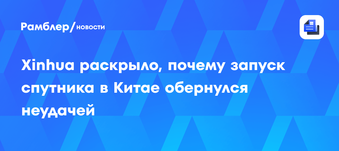 Xinhua раскрыло, почему запуск спутника в Китае обернулся неудачей