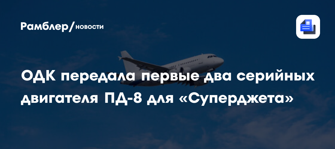 ОДК передала первые два серийных двигателя ПД-8 для «Суперджета»